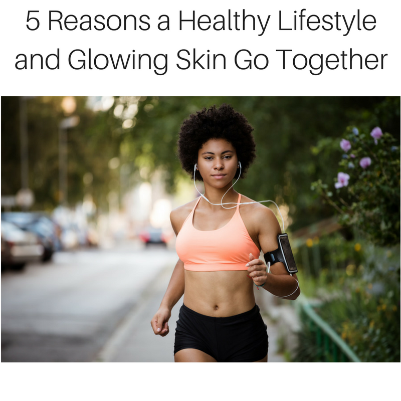5 Reasons a Healthy Lifestyle and Glowing Skin Go Together